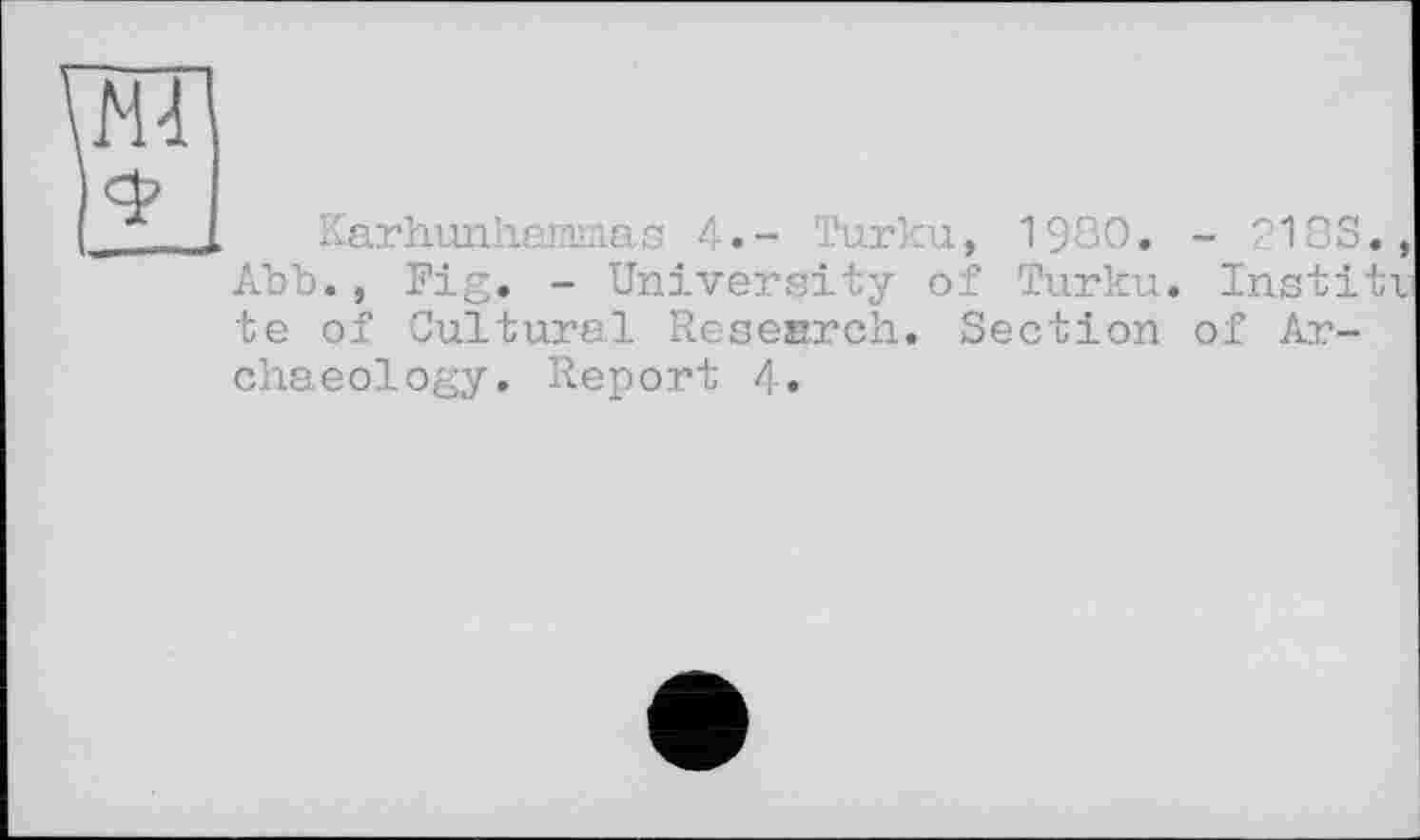 ﻿Karhunhammas 4.- Turku, 1980. - 218S., Abb., Fig. - University of Turku. Institv te of Cultural Research. Section of Archaeology. Report 4.